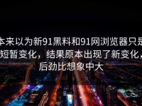 本来以为新91黑料和91网浏览器只是短暂变化，结果原本出现了新变化，后劲比想象中大