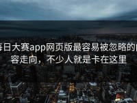 每日大赛app网页版最容易被忽略的内容走向，不少人就是卡在这里